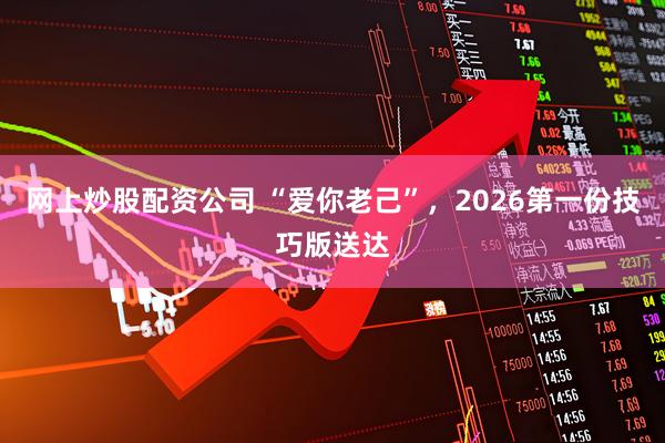 网上炒股配资公司 “爱你老己”，2026第一份技巧版送达