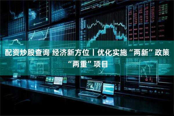 配资炒股查询 经济新方位丨优化实施“两新”政策“两重”项目