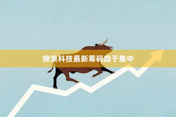 锦浪科技最新筹码趋于集中