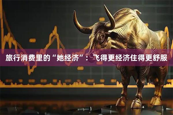 旅行消费里的“她经济”：飞得更经济住得更舒服