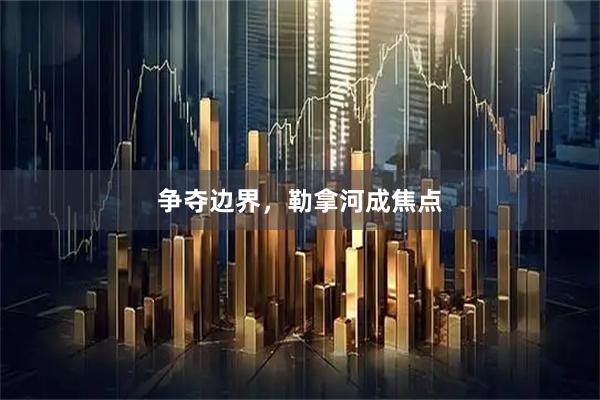 争夺边界，勒拿河成焦点