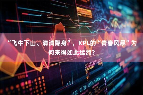 “飞牛下山、清清隐身”，KPL的“青春风暴”为何来得如此猛烈？