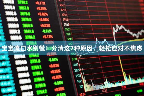 宝宝流口水别慌！分清这7种原因，轻松应对不焦虑
