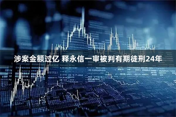 涉案金额过亿 释永信一审被判有期徒刑24年