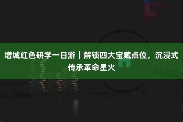 增城红色研学一日游｜解锁四大宝藏点位，沉浸式传承革命星火