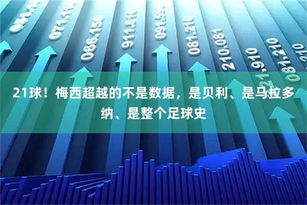 21球！梅西超越的不是数据，是贝利、是马拉多纳、是整个足球史